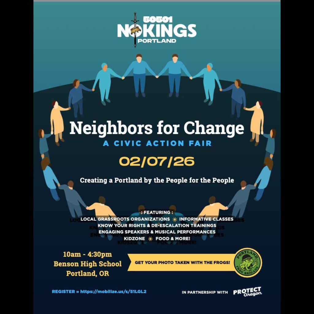 Meet representatives from local organizations focused on grassroots support, mutual aid, safety, and policy change. Participate in workshops on conflict de-escalation, lawful protest, community resilience, and civic education. With family-friendly activities including live musical performances, Drag Queen story hour, art installations, a KidZone activity space, and photo ops with the Portland Frog Brigade! Join us and @NoKingsPortland on Saturday, February 7th, for this free, family-friendly community-building event. Always remember: We are strongest together.